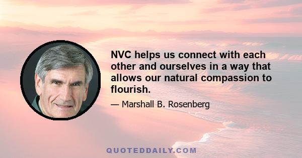 NVC helps us connect with each other and ourselves in a way that allows our natural compassion to flourish.