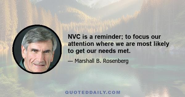 NVC is a reminder; to focus our attention where we are most likely to get our needs met.