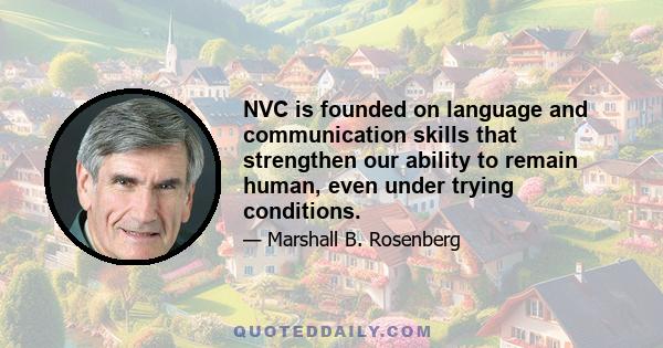 NVC is founded on language and communication skills that strengthen our ability to remain human, even under trying conditions.