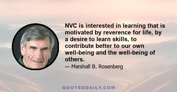 NVC is interested in learning that is motivated by reverence for life, by a desire to learn skills, to contribute better to our own well-being and the well-being of others.