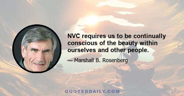 NVC requires us to be continually conscious of the beauty within ourselves and other people.