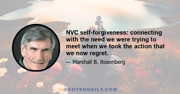 NVC self-forgiveness: connecting with the need we were trying to meet when we took the action that we now regret.