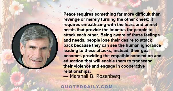 Peace requires something far more difficult than revenge or merely turning the other cheek; it requires empathizing with the fears and unmet needs that provide the impetus for people to attack each other. Being aware of 