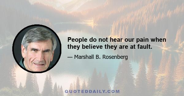 People do not hear our pain when they believe they are at fault.