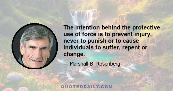 The intention behind the protective use of force is to prevent injury, never to punish or to cause individuals to suffer, repent or change.