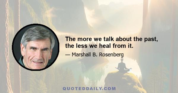 The more we talk about the past, the less we heal from it.