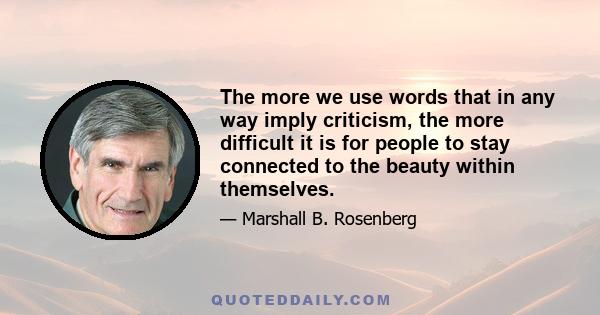 The more we use words that in any way imply criticism, the more difficult it is for people to stay connected to the beauty within themselves.