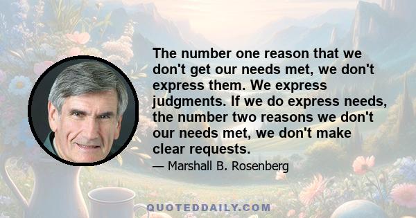 The number one reason that we don't get our needs met, we don't express them. We express judgments. If we do express needs, the number two reasons we don't our needs met, we don't make clear requests.