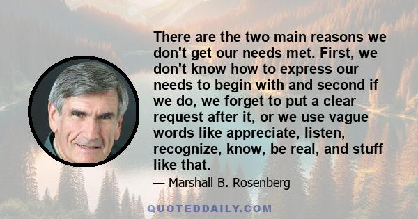 There are the two main reasons we don't get our needs met. First, we don't know how to express our needs to begin with and second if we do, we forget to put a clear request after it, or we use vague words like