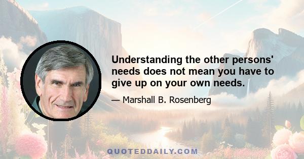 Understanding the other persons' needs does not mean you have to give up on your own needs.