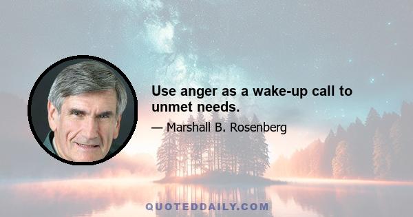 Use anger as a wake-up call to unmet needs.