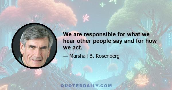 We are responsible for what we hear other people say and for how we act.