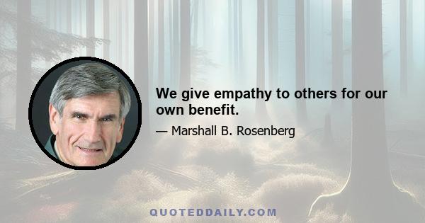 We give empathy to others for our own benefit.