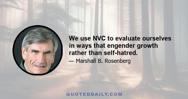 We use NVC to evaluate ourselves in ways that engender growth rather than self-hatred.