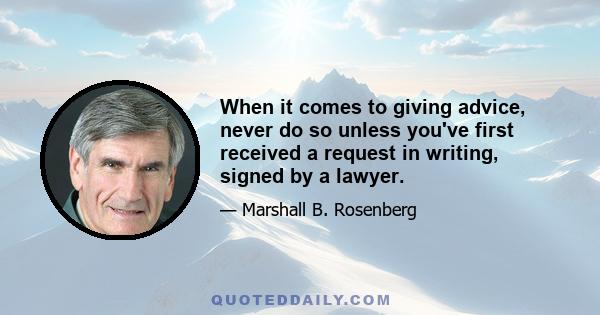 When it comes to giving advice, never do so unless you've first received a request in writing, signed by a lawyer.