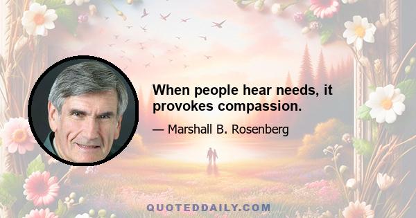 When people hear needs, it provokes compassion.