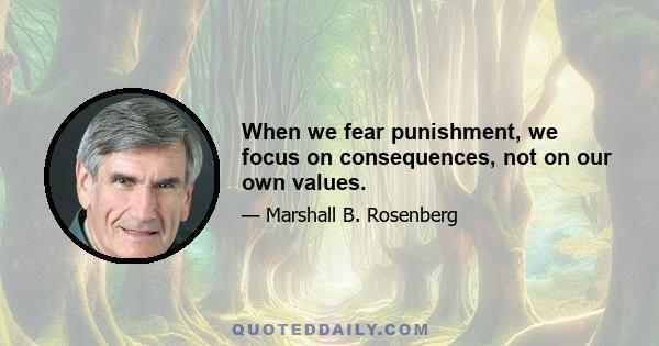 When we fear punishment, we focus on consequences, not on our own values.