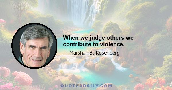 When we judge others we contribute to violence.