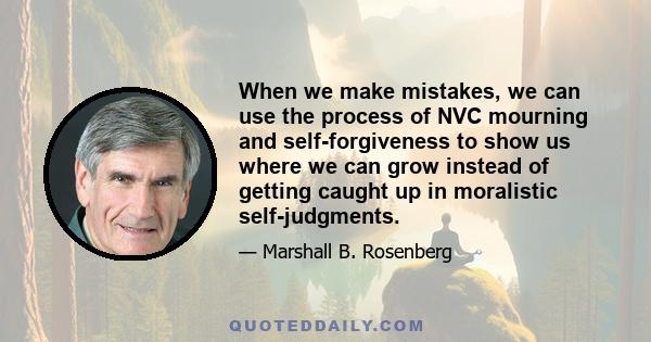 When we make mistakes, we can use the process of NVC mourning and self-forgiveness to show us where we can grow instead of getting caught up in moralistic self-judgments.