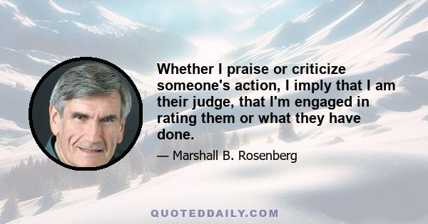 Whether I praise or criticize someone's action, I imply that I am their judge, that I'm engaged in rating them or what they have done.