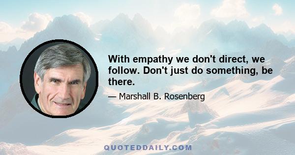 With empathy we don't direct, we follow. Don't just do something, be there.