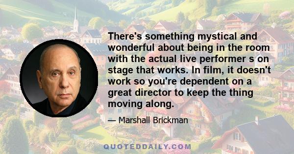 There's something mystical and wonderful about being in the room with the actual live performer s on stage that works. In film, it doesn't work so you're dependent on a great director to keep the thing moving along.