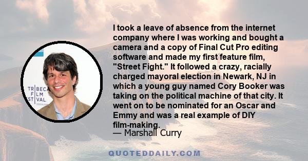 I took a leave of absence from the internet company where I was working and bought a camera and a copy of Final Cut Pro editing software and made my first feature film, Street Fight. It followed a crazy, racially
