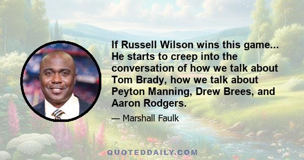 If Russell Wilson wins this game... He starts to creep into the conversation of how we talk about Tom Brady, how we talk about Peyton Manning, Drew Brees, and Aaron Rodgers.