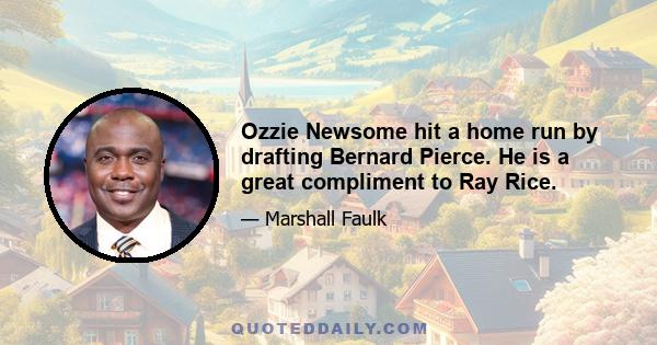 Ozzie Newsome hit a home run by drafting Bernard Pierce. He is a great compliment to Ray Rice.