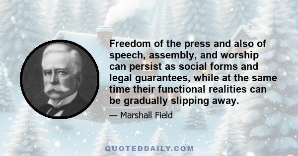 Freedom of the press and also of speech, assembly, and worship can persist as social forms and legal guarantees, while at the same time their functional realities can be gradually slipping away.