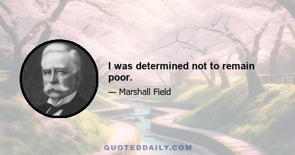 I was determined not to remain poor.