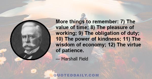 More things to remember: 7) The value of time; 8) The pleasure of working; 9) The obligation of duty; 10) The power of kindness; 11) The wisdom of economy; 12) The virtue of patience.