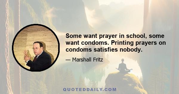 Some want prayer in school, some want condoms. Printing prayers on condoms satisfies nobody.