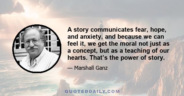 A story communicates fear, hope, and anxiety, and because we can feel it, we get the moral not just as a concept, but as a teaching of our hearts. That’s the power of story.