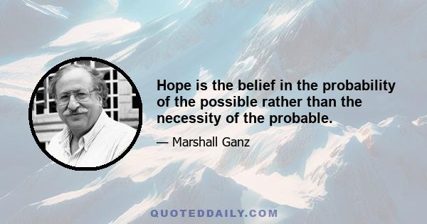 Hope is the belief in the probability of the possible rather than the necessity of the probable.