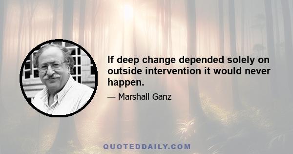 If deep change depended solely on outside intervention it would never happen.