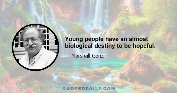 Young people have an almost biological destiny to be hopeful.