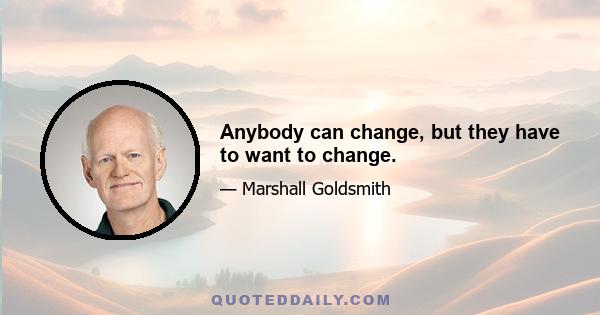 Anybody can change, but they have to want to change.