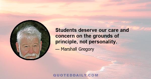 Students deserve our care and concern on the grounds of principle, not personality.