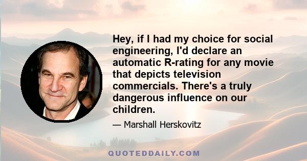 Hey, if I had my choice for social engineering, I'd declare an automatic R-rating for any movie that depicts television commercials. There's a truly dangerous influence on our children.