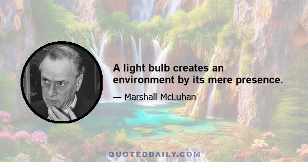 A light bulb creates an environment by its mere presence.