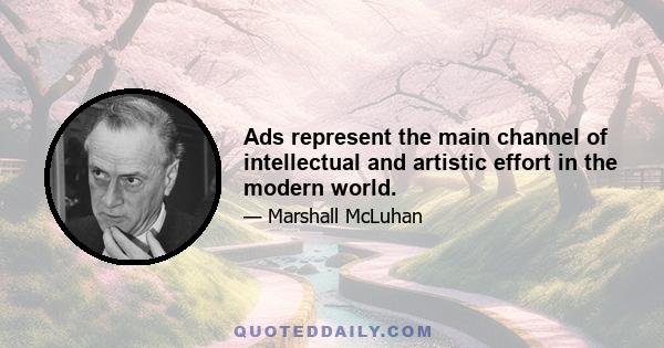 Ads represent the main channel of intellectual and artistic effort in the modern world.