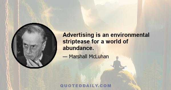 Advertising is an environmental striptease for a world of abundance.