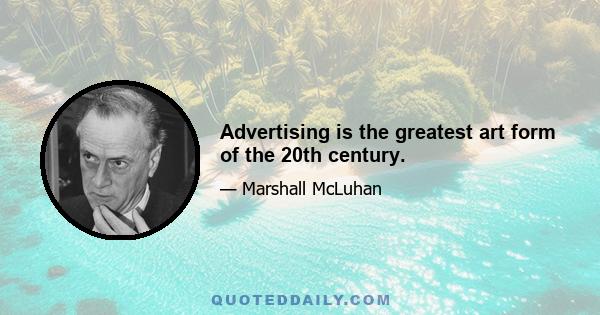 Advertising is the greatest art form of the 20th century.