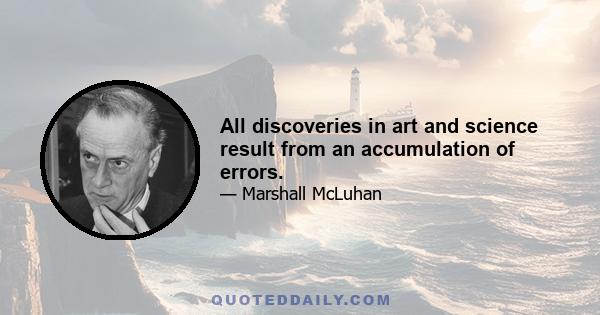 All discoveries in art and science result from an accumulation of errors.