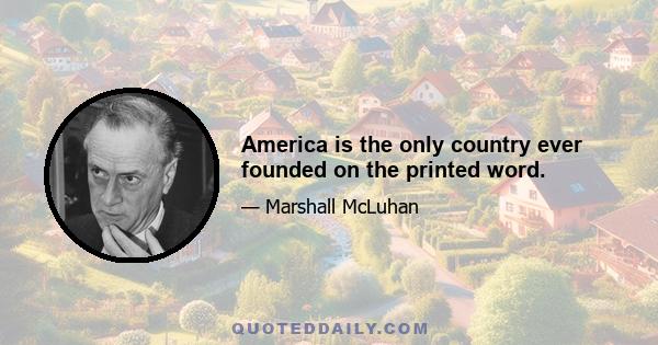 America is the only country ever founded on the printed word.