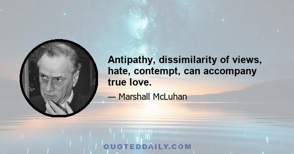 Antipathy, dissimilarity of views, hate, contempt, can accompany true love.