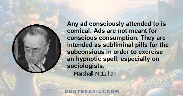 Any ad consciously attended to is comical. Ads are not meant for conscious consumption. They are intended as subliminal pills for the subconsious in order to exercise an hypnotic spell, especially on sociologists.