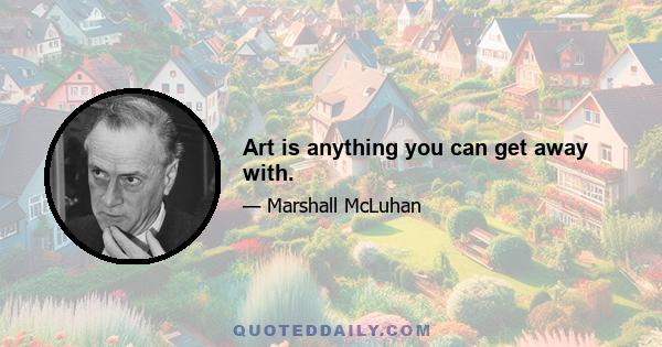 Art is anything you can get away with.