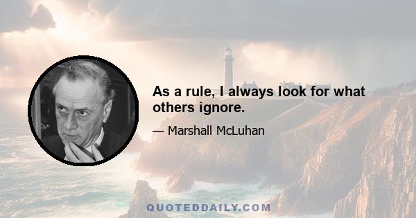 As a rule, I always look for what others ignore.